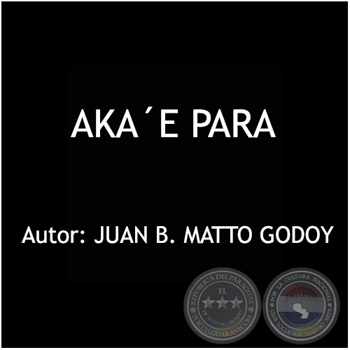 AKAE PARA - Autor: JUAN B. MATTO GODOY  